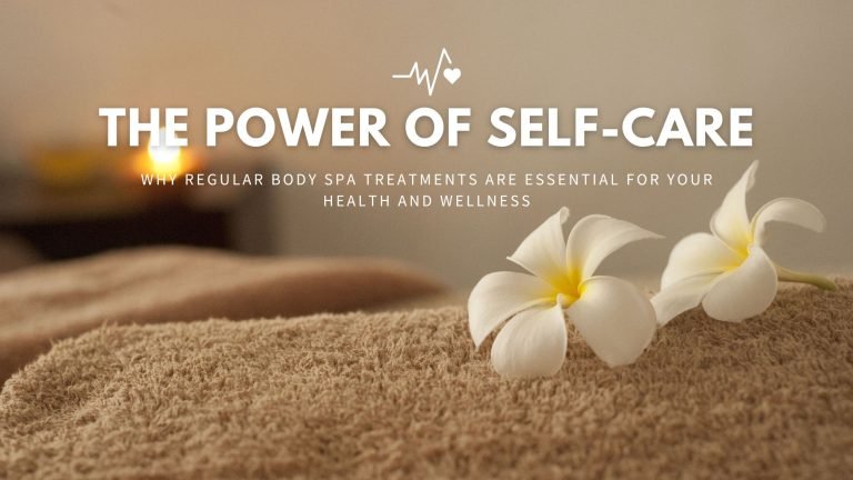 The Power of Self-Care: Why Regular Body Spa Treatments are Essential for Your Health and Wellness
